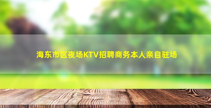 海东市区夜场KTV招聘商务本人亲自驻场